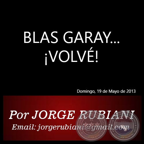 BLAS GARAY...¡VOLVÉ! - Por JORGE RUBIANI - Domingo, 19 de Mayo de 2013
